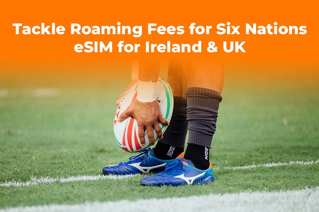 Tackle Roaming Fees for Six Nations: eSIM for Ireland & UK